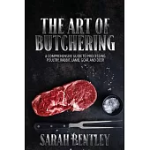 The Art of Butchering, A Comprehensive Guide to Processing Poultry, Rabbit, Lamb, Goat, and Deer: From Slaughter to Savoring Mastering the Skill with