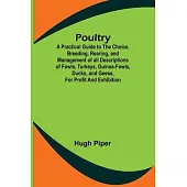 Poultry; A Practical Guide to the Choice, Breeding, Rearing, and Management of all Descriptions of Fowls, Turkeys, Guinea-fowls, Ducks, and Geese, for