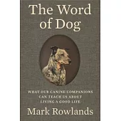 The Word of Dog: What Our Canine Companions Can Teach Us about Living a Good Life