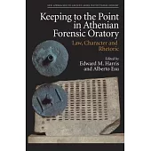 Keeping to the Point in Athenian Forensic Oratory: Law, Character and Rhetoric