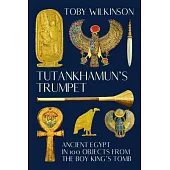 Tutankhamun’s Trumpet: Ancient Egypt in 100 Objects from the Boy-King’s Tomb