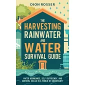 The Harvesting Rainwater and Water Survival Guide: Essential Prepping Strategies for Water Abundance, Self-Sufficiency, and Survival Skills in a World
