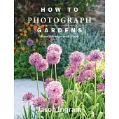 How to Photograph Gardens: Beautiful Images Made Simple