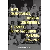 Slave Emancipation, Christian Communities, and Dissent in Post-Abolition Tanzania, 1878-1978