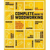 Complete Guide to Woodworking: All the Essential Techniques and Skills You Need