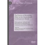 The Process of Becoming Other in the Classical and Contemporary World: Philosophical, Cultural, and Humanistic Perspectives on Communication Across Di