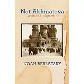 Not Akhmatova: Poems and Adaptations