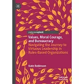 Values, Moral Courage, and Bureaucracy: Navigating the Journey to Virtuous Leadership in Rules-Based Organizations