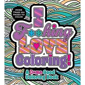 I F**king Love Coloring!: A D*mn Good Coloring Book