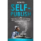 How to Self-Publish: 7 Easy Steps to Master Self-Publishing, eBook Creation, Ghostwriting, Book Marketing & Publishing