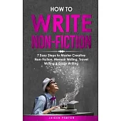 How to Write Non-Fiction: 7 Easy Steps to Master Creative Non-Fiction, Memoir Writing, Travel Writing & Essay Writing