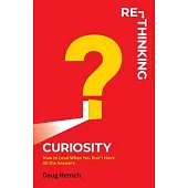 Re-Thinking Curiosity: How to Lead When You Don’t Have All the Answers