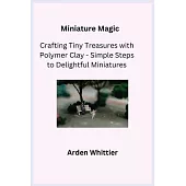 Miniature Magic: Crafting Tiny Treasures with Polymer Clay - Simple Steps to Delightful Miniatures