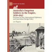 Australia’s Forgotten Soldiers in the Empire, 1939-1947: Prisoners of War, International Diplomacy and Australian Foreign Policy