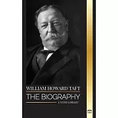 William Howard Taft: The biography of the president and Chief Justice of the United States and his life as a Progressive Conservative