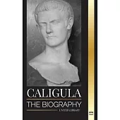 Caligula: The biography of the mad Roman emperor corrupted by power