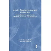 Arts in Criminal Justice and Corrections: International Perspectives on Methods, Journeys, and Challenges