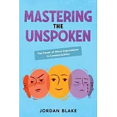 Mastering the Unspoken: The Power of Micro-Expressions in Communication