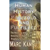 Human History Foretold and Fulfilled: The Necessity and Urgency of Knowing and Applying Biblical Prophecy for Successful Living