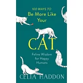 100 Ways to Be More Like Your Cat: Feline Wisdom for Happy Humans