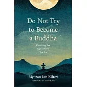 Do Not Try to Become a Buddha: Practicing Zen Right Where You Are