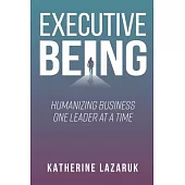 Executive Being: Humanizing Business One Leader at a Time