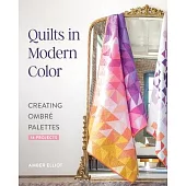 Quilts in Modern Color, Creating Ombré Palettes: 14 Projects