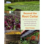 Beyond the Root Cellar: The Market Gardener’s Guide to Growing and Storing Vegetables for Off-Season Sales and Food Security