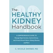 The Healthy Kidney Handbook: A Comprehensive Guide to Manage Hypertension, Control Stress, and Prevent Renal Failure, Kidney Disease, and More