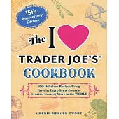 The I Love Trader Joe’s Cookbook: 15th Anniversary Edition: 150 Delicious Recipes Using Favorite Ingredients from the Greatest Grocery Store in the Wo