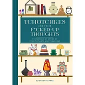 Tchotchkes and Their Fucked-Up Thoughts: The Messed-Up Minds of Your Trinkets and Treasures