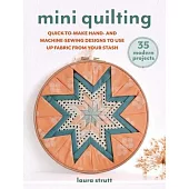 Mini Quilting: 35 Modern Projects: Quick-To-Make Hand- And Machine-Sewing Designs to Use Up Fabric from Your Stash
