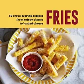Fries: 50 Crave-Worthy Recipes from Crispy Classic to Loaded Cheese