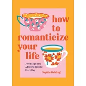 How to Romanticize Your Life: Joyful Tips and Advice to Elevate Every Day