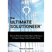 The Ultimate Solutioneer: How to Win Your Unfair Share of Business & Super Charge Your Presales Team