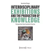 Interdisciplinary Exhibitions and the Production of Knowledge: Perspectives from Curatorial Practice