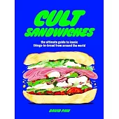 Cult Sandwiches: The Ultimate Guide to Iconic Things-In-Bread from Around the World