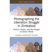 Photographing the Liberation Struggle in Zimbabwe: Politics, Power, and the Images of Zenzo Nkobi