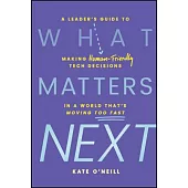 What Matters Next: A Leader’s Guide to Making Human-Friendly Tech Decisions in a World That’s Moving Too Fast