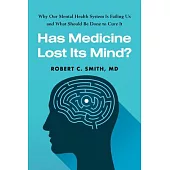 Has Medicine Lost Its Mind?: Why Our Mental Health System Is Failing Us and What Should Be Done to Cure It