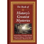 The Book of History’s Greatest Mysteries: Ancient Ruins, Vanished Worlds, and Lost Cultures - True Stories of Humanity’s Mysterious Past