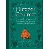 Outdoor Gourmet: How to Bring Your Love of Good Food to the Campsite, the Backyard, and Beyond