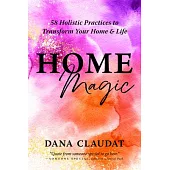 Home Magic: 58 Holistic Practices to Transform Your Home and Life