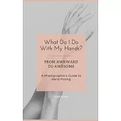 What Do I Do With My Hands?: From Awkward to Awesome I A Photographer’s Guide to Hand Posing