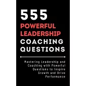 555 Powerful Leadership Coaching Questions: Mastering Leadership and Coaching with Powerful Questions to Inspire Growth and Drive Performance