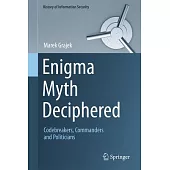 Enigma Myth Deciphered: Codebreakers, Commanders and Politicians