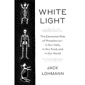 White Light: The Elemental Role of Phosphorus in Our Cells, in Our Food, and in Our World