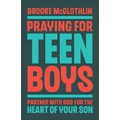 Praying for Teen Boys: Partner with God for the Heart of Your Son