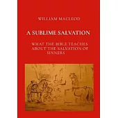 A Sublime Salvation: What the Bible Teaches about the Salvation of Sinners