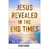 Jesus Revealed in the End Times Study Guide: How Knowing Christ’s Future Offers Us Hope for Today